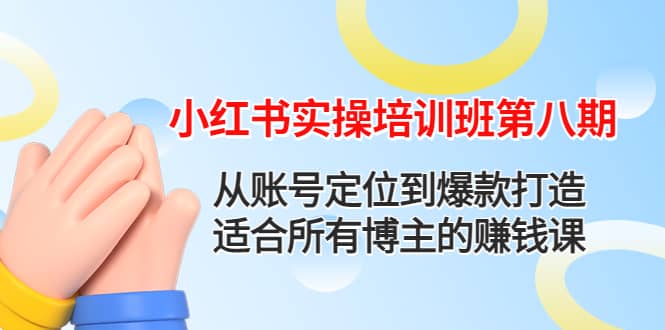 小红书实操培训班第八期：从账号定位到爆款打造，适合所有博主的赚钱课-领航创业网