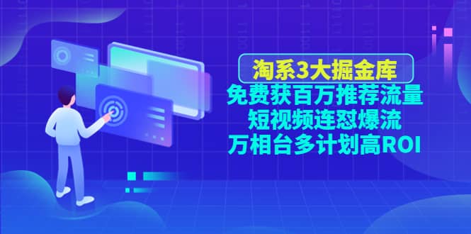 淘系3大掘金库：免费获百万推荐流量 短视频连怼爆流 万相台多计划高ROI-领航创业网