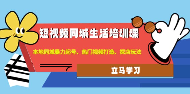 短视频同城生活培训课：本地同城暴力起号、热门视频打造、探店玩法-领航创业网