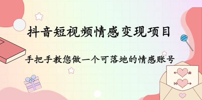 抖音短视频情感变现项目：手把手教您做一个可落地的情感账号-领航创业网