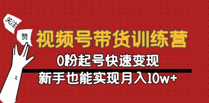 视频号带货训练营：0粉起号快速变现-领航创业网