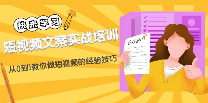 短视频文案实战培训：从0到1教你做短视频的经验技巧（19节课）-领航创业网