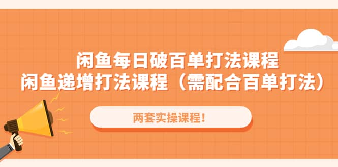 闲鱼每日破百单打法实操课程 闲鱼递增打法课程（需配合百单打法）-领航创业网