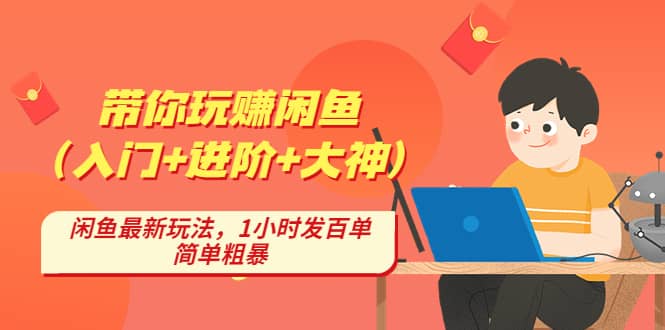 带你玩赚闲鱼（入门 进阶 大神），闲鱼最新玩法，1小时发百单，简单粗暴-领航创业网