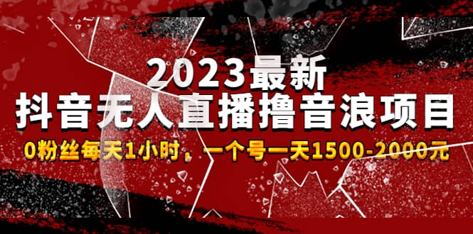 2023最新抖音无人直播撸音浪项目，0粉丝每天1小时，一个号一天1500-2000元-领航创业网