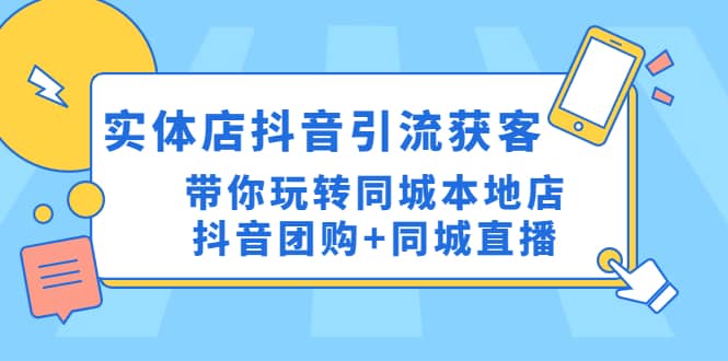 实体店抖音引流获客实操课：带你玩转同城本地店抖音团购 同城直播-领航创业网