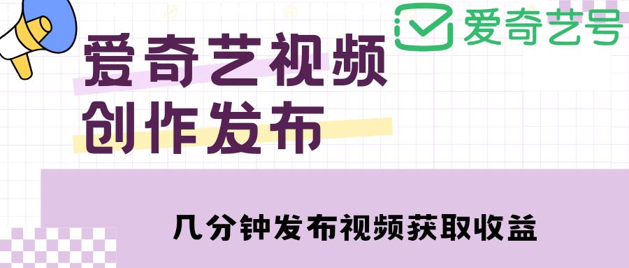 爱奇艺号视频发布，每天几分钟即可发布视频【教程 涨粉攻略】-领航创业网