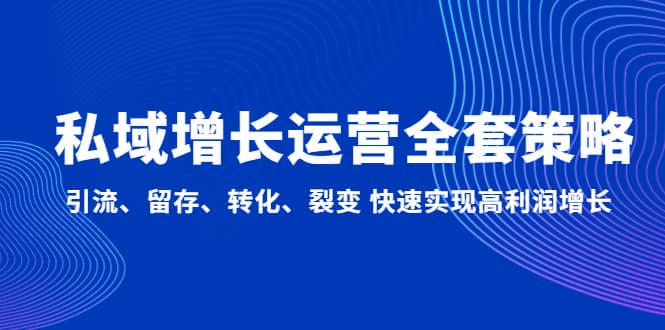 私域增长运营全套策略：引流、留存、转化、裂变 快速实现高利润增长-领航创业网