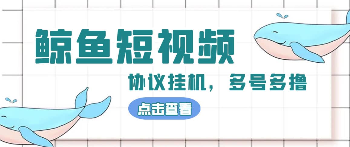 单号300 鲸鱼短视频协议挂机全网首发 多号无限做号独家项目打金(多号协议 教程)-领航创业网