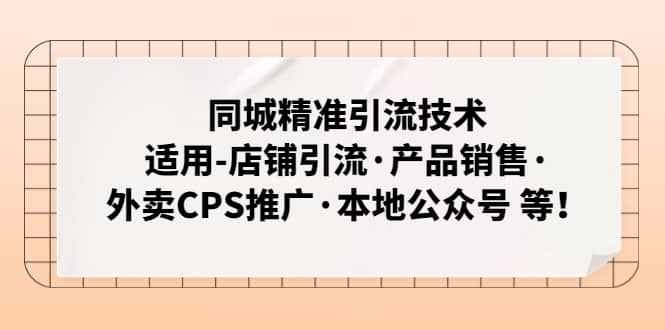 同城精准引流技术：适用-店铺引流·产品销售·外卖CPS推广·本地公众号 等-领航创业网