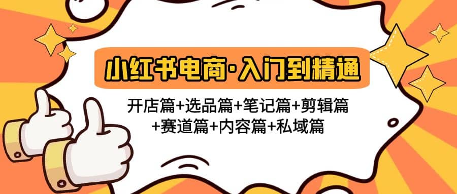 小红书电商入门到精通 开店篇 选品篇 笔记篇 剪辑篇 赛道篇 内容篇 私域篇-领航创业网