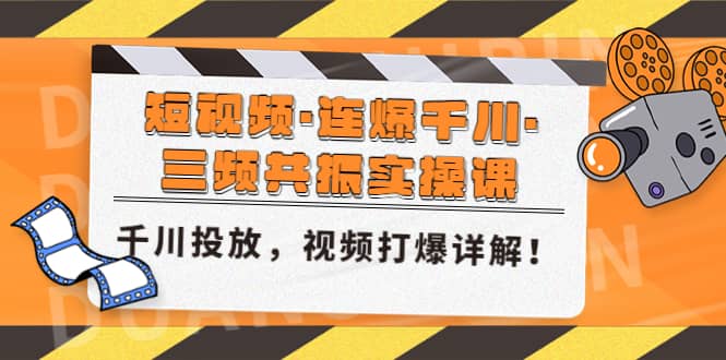 短视频·连爆千川·三频共振实操课，千川投放，视频打爆讲解-领航创业网