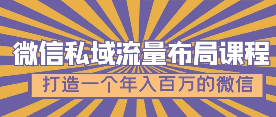 微信私域流量布局课程，打造一个年入百万的微信【7节视频课】-领航创业网