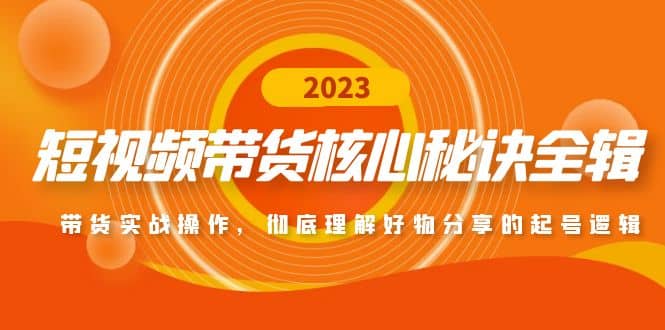 短视频带货核心秘诀全辑：带货实战操作，彻底理解好物分享的起号逻辑-领航创业网