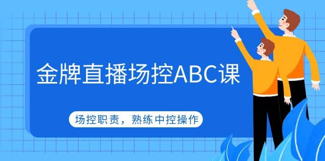 金牌直播场控ABC课，场控职责，熟练中控操作-领航创业网