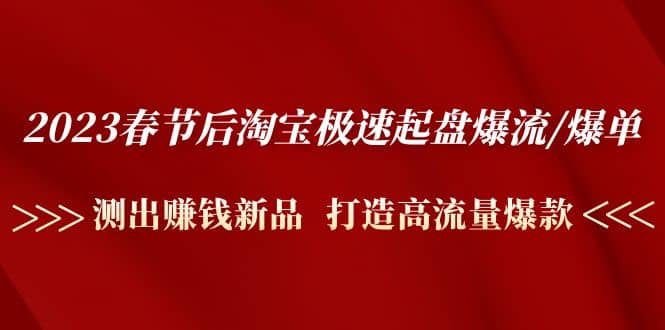 2023春节后淘宝极速起盘爆流/爆单：测出赚钱新品 打造高流量爆款-领航创业网