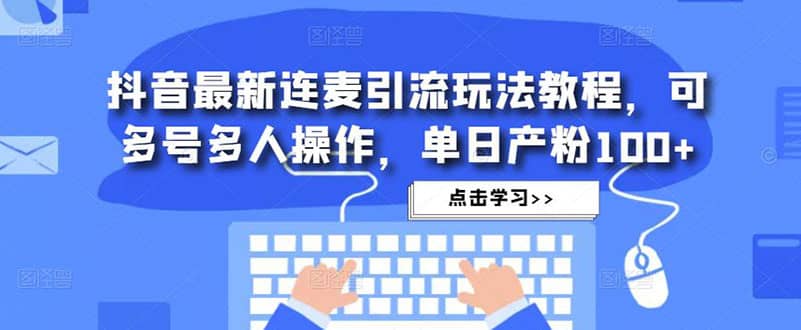 抖音最新连麦引流玩法教程，可多号多人操作-领航创业网