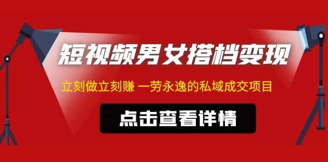 东哲·短视频男女搭档变现 立刻做立刻赚 一劳永逸的私域成交项目（不露脸）-领航创业网