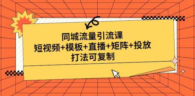 同城流量引流课：短视频 模板 直播 矩阵 投放，打法可复制(无水印)-领航创业网