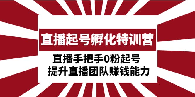 直播起号孵化特训营：直播手把手0粉起号 提升直播团队赚钱能力-领航创业网