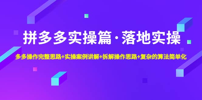 拼多多实操篇·落地实操 完整思路 实操案例 拆解操作思路 复杂的算法简单化-领航创业网