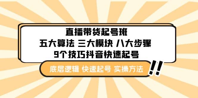 直播带货-起号实操班：五大算法 三大模块 八大步骤 9个技巧抖音快速记号-领航创业网