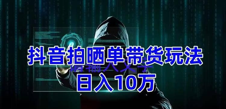 抖音拍晒单带货玩法分享 项目整体流程简单 有团队实测【教程 素材】-领航创业网