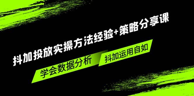 抖加投放实操方法经验 策略分享课，学会数据分析，抖加运用自如-领航创业网