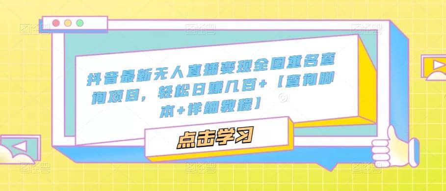 抖音最新无人直播变现全国重名查询项目 日赚几百 【查询脚本 详细教程】-领航创业网