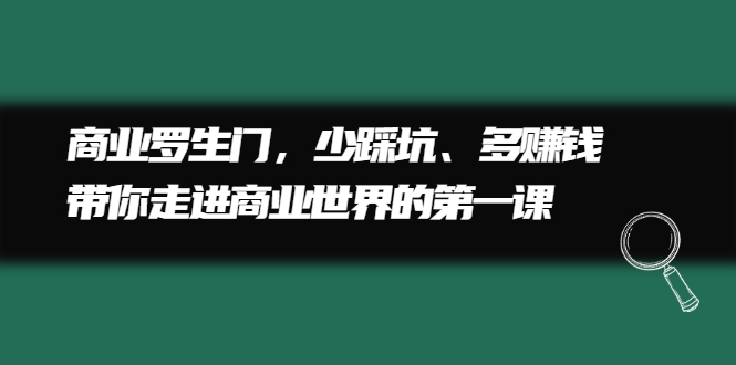 商业罗生门，少踩坑、多赚钱带你走进商业世界的第一课-领航创业网