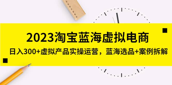 2023淘宝蓝海虚拟电商，虚拟产品实操运营，蓝海选品 案例拆解-领航创业网