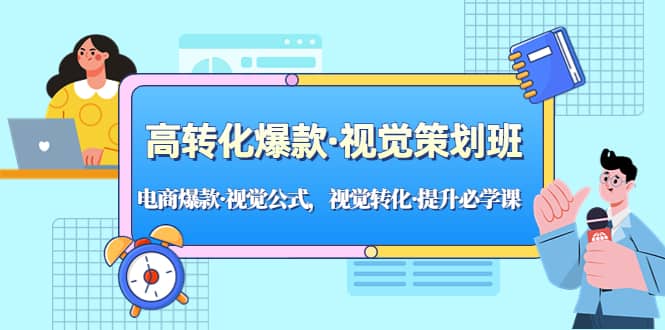 高转化爆款·视觉策划班：电商爆款·视觉公式，视觉转化·提升必学课-领航创业网