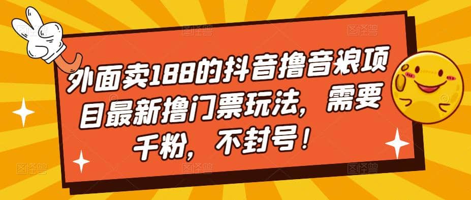 外面卖188的抖音撸音浪项目最新撸门票玩法，需要千粉，不封号-领航创业网