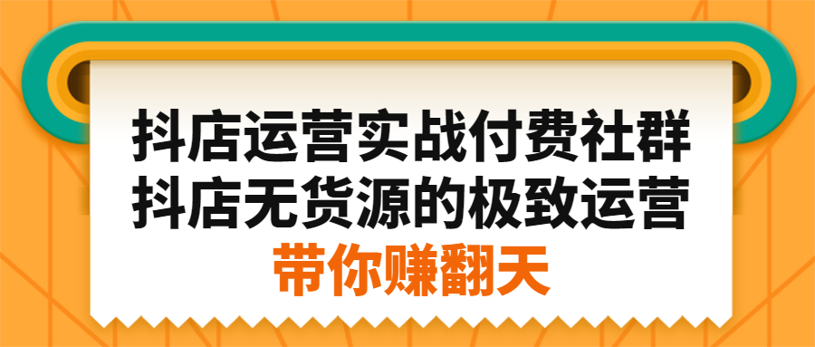 抖店运营实战付费社群，抖店无货源的极致运营带你赚翻天-领航创业网