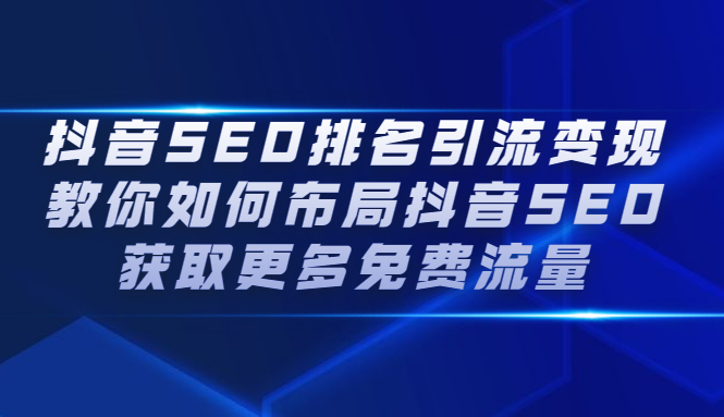 抖音SEO排名引流变现，教你如何布局抖音SEO获取更多免费流量-领航创业网