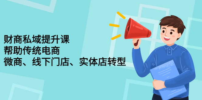 财商私域提升课，帮助传统电商、微商、线下门店、实体店转型-领航创业网