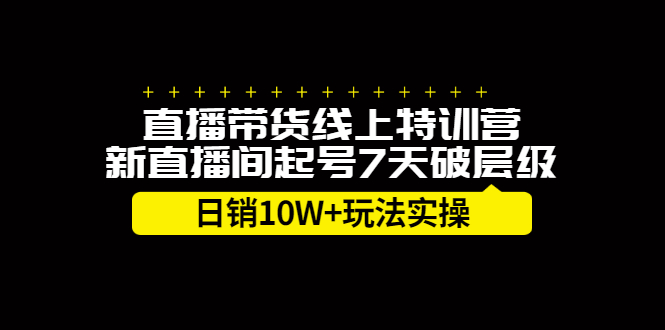 直播带货线上特训营，新直播间起号7天破层级日销10万玩法实操-领航创业网