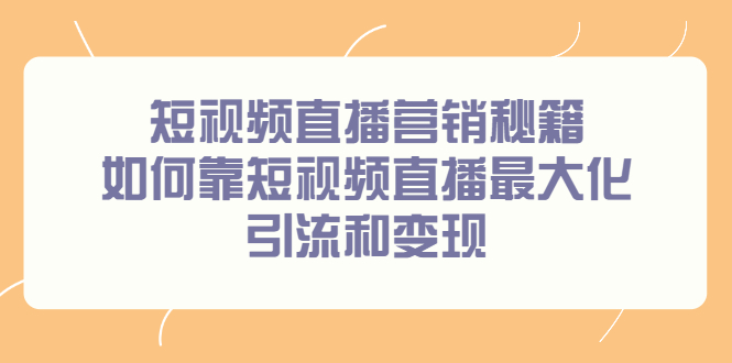 短视频直播营销秘籍，如何靠短视频直播最大化引流和变现-领航创业网