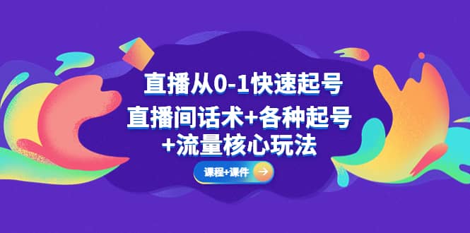 直播从0-1快速起号，直播间话术 各种起号 流量核心玩法(全套课程 课件)-领航创业网