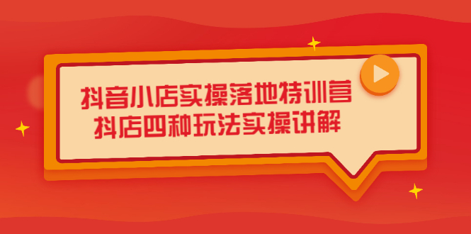 抖音小店实操落地特训营，抖店四种玩法实操讲解（干货视频）-领航创业网