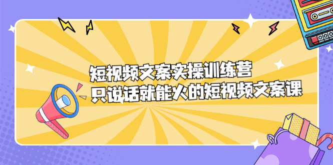 短视频文案实训操练营，只说话就能火的短视频文案课-领航创业网