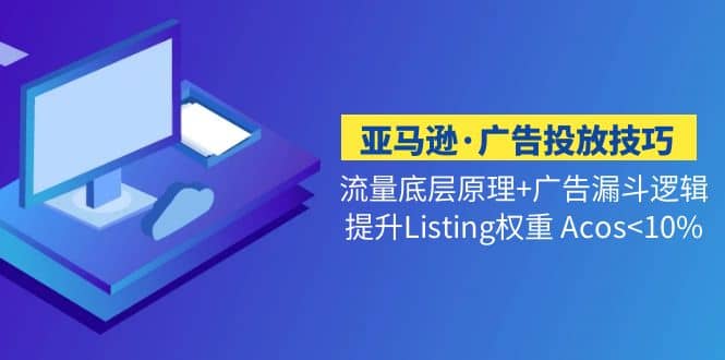 亚马逊·广告投放技巧流量底层 广告漏斗逻辑 提升Listing权重 Acos-领航创业网