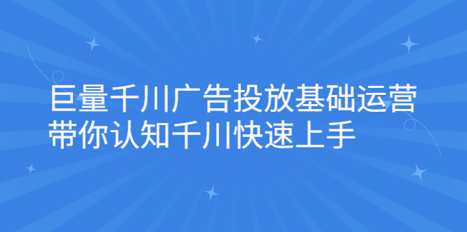 巨量千川广告投放基础运营，带你认知千川快速上手-领航创业网