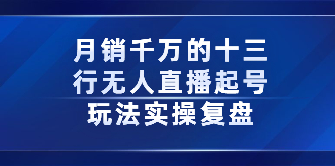 月销千万的十三行无人直播起号玩法实操复盘分享-领航创业网