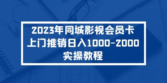 2023年同城影视会员卡上门推销实操教程-领航创业网