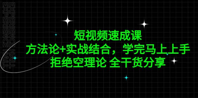 短视频速成课，方法论 实战结合，学完马上上手，拒绝空理论 全干货分享-领航创业网