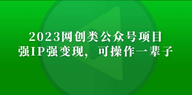 2023网创类公众号项目，强IP强变现，可操作一辈子-领航创业网