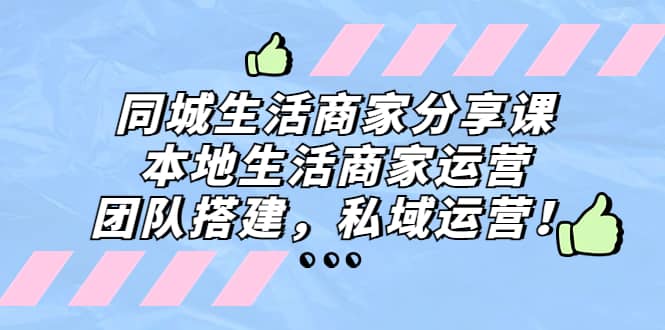 同城生活商家分享课：本地生活商家运营，团队搭建，私域运营-领航创业网