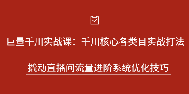 巨量千川实战系列课：千川核心各类目实战打法，撬动直播间流量进阶系统优化技巧-领航创业网