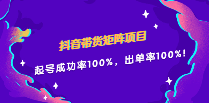 抖音带货矩阵项目，起号成功率100%，出单率100%！-领航创业网